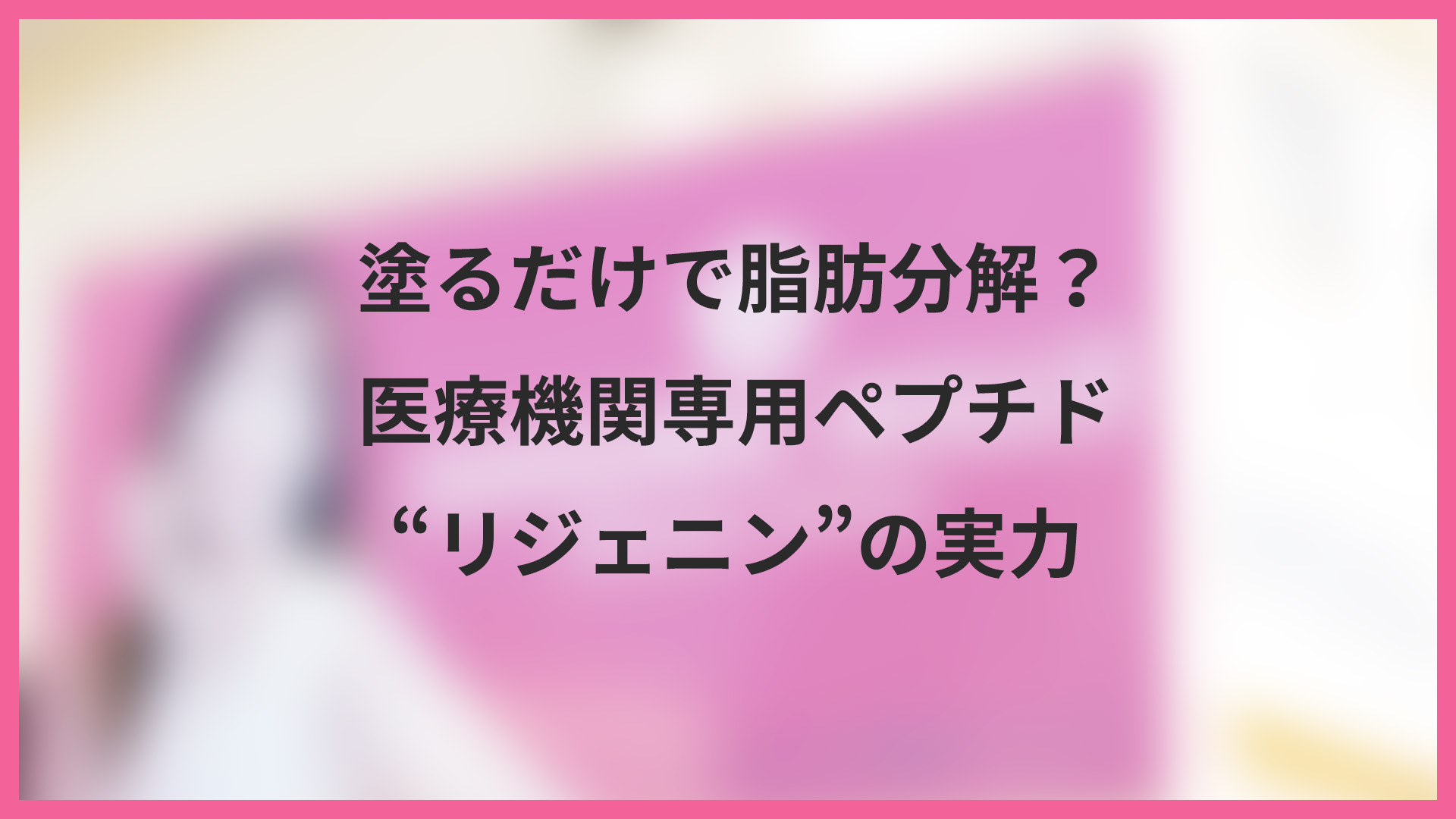 塗るだけで脂肪分解？医療機関専用ペプチド”リジェニン”の実力