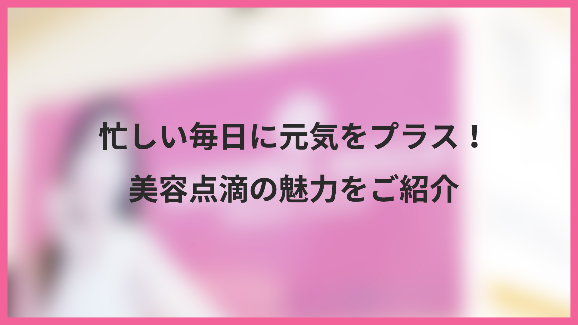 忙しい毎日に元気をプラス！美容点滴の魅力をご紹介